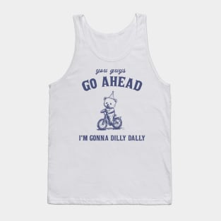 Go Ahead I Am Gonna Dilly Dally Shirt, Funny Bear Minimalistic Graphic Tank Top